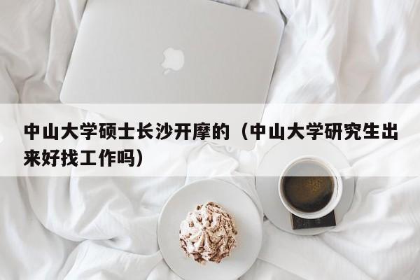 中山大学硕士长沙开摩的（中山大学研究生出来好找工作吗）