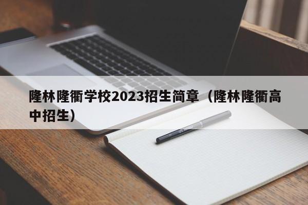 隆林隆衢学校2023招生简章（隆林隆衢高中招生）