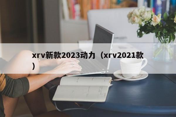 xrv新款2023动力（xrv2021款）