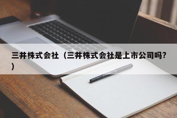 三井株式会社（三井株式会社是上市公司吗?）