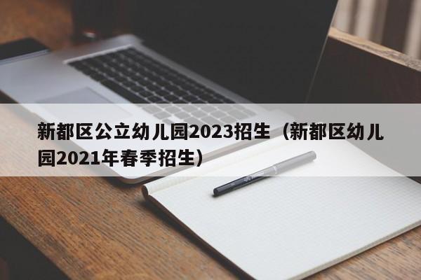 新都区公立幼儿园2023招生（新都区幼儿园2021年春季招生）