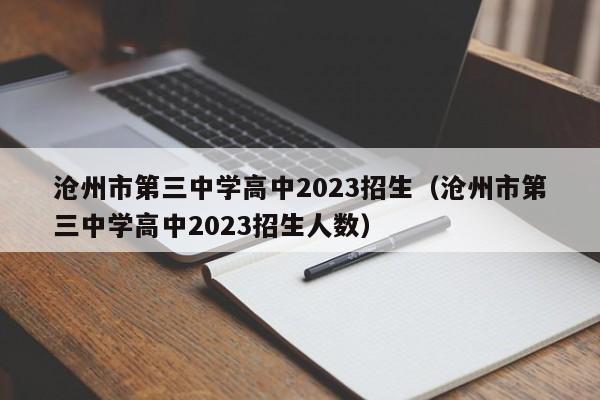 沧州市第三中学高中2023招生（沧州市第三中学高中2023招生人数）