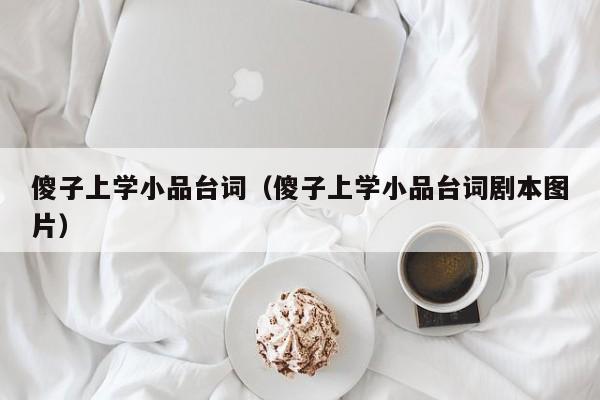 傻子上学小品台词（傻子上学小品台词剧本图片）