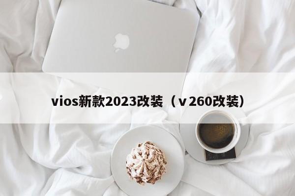 vios新款2023改装（ⅴ260改装）