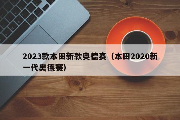 2023款本田新款奥德赛（本田2020新一代奥德赛）