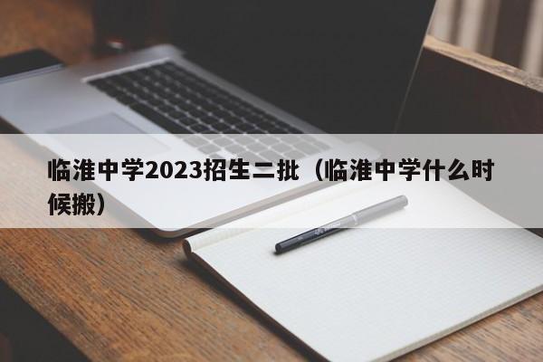 临淮中学2023招生二批（临淮中学什么时候搬）