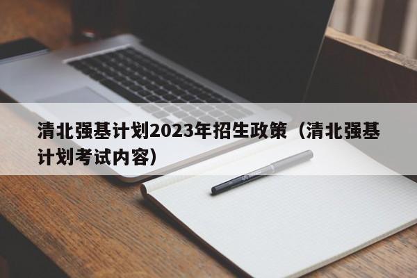 清北强基计划2023年招生政策（清北强基计划考试内容）