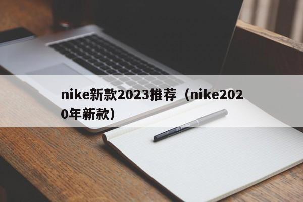 nike新款2023推荐（nike2020年新款）