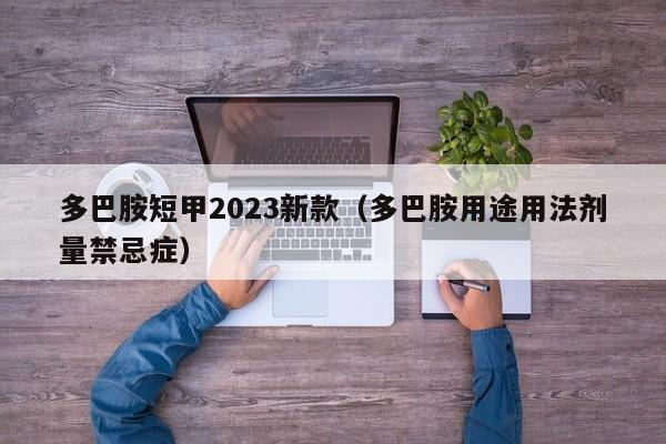 多巴胺短甲2023新款（多巴胺用途用法剂量禁忌症）