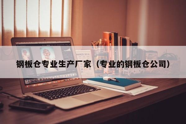 钢板仓专业生产厂家（专业的钢板仓公司）