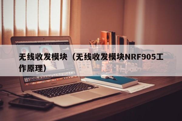 无线收发模块（无线收发模块NRF905工作原理）