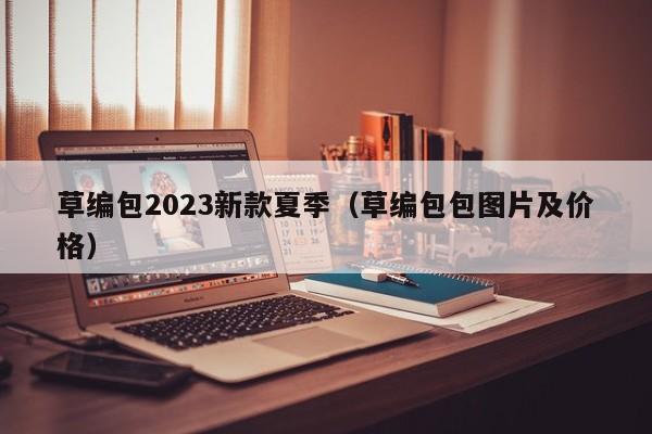 草编包2023新款夏季（草编包包图片及价格）