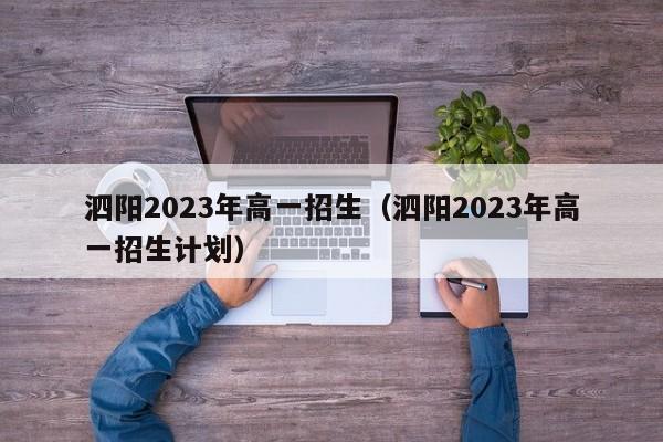 泗阳2023年高一招生（泗阳2023年高一招生计划）