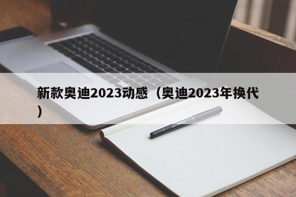 新款奥迪2023动感（奥迪2023年换代）