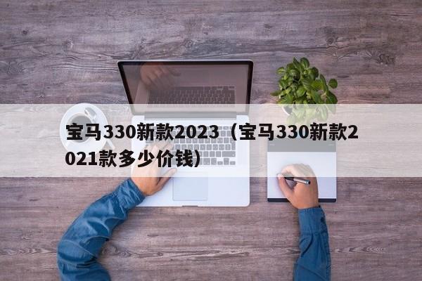 宝马330新款2023（宝马330新款2021款多少价钱）