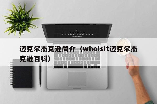 迈克尔杰克逊简介（whoisit迈克尔杰克逊百科）