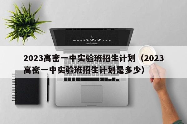 2023高密一中实验班招生计划（2023高密一中实验班招生计划是多少）