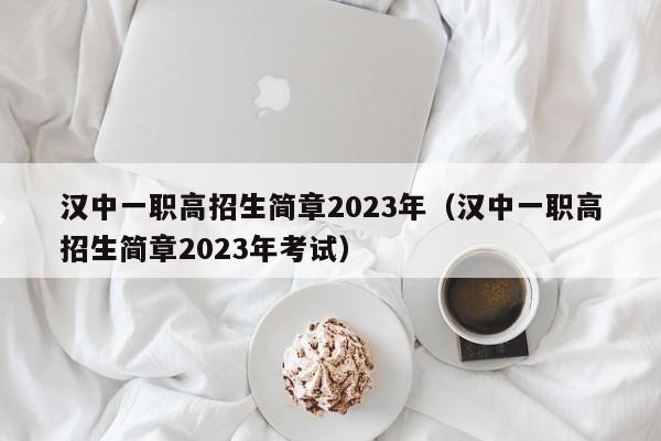 汉中一职高招生简章2023年（汉中一职高招生简章2023年考试）