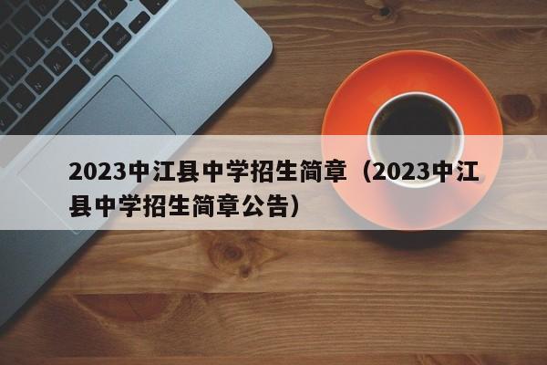 2023中江县中学招生简章（2023中江县中学招生简章公告）