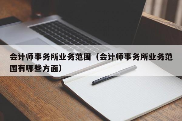 会计师事务所业务范围（会计师事务所业务范围有哪些方面）