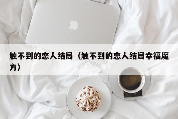 触不到的恋人结局（触不到的恋人结局幸福魔方）