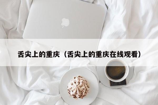 舌尖上的重庆（舌尖上的重庆在线观看）