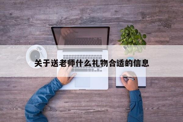 关于送老师什么礼物合适的信息