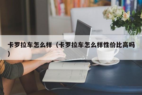 卡罗拉车怎么样（卡罗拉车怎么样性价比高吗）