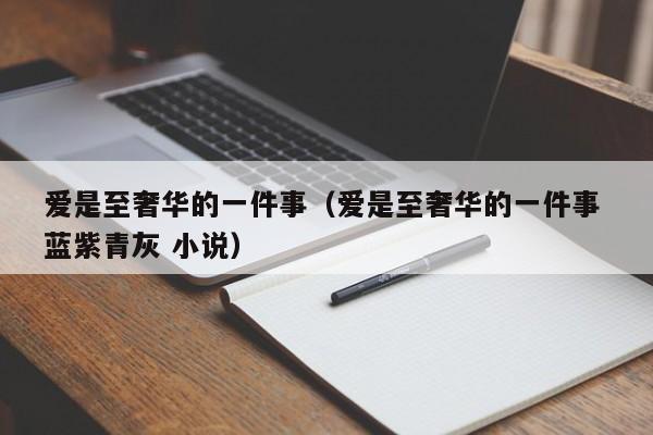 爱是至奢华的一件事（爱是至奢华的一件事 蓝紫青灰 小说）