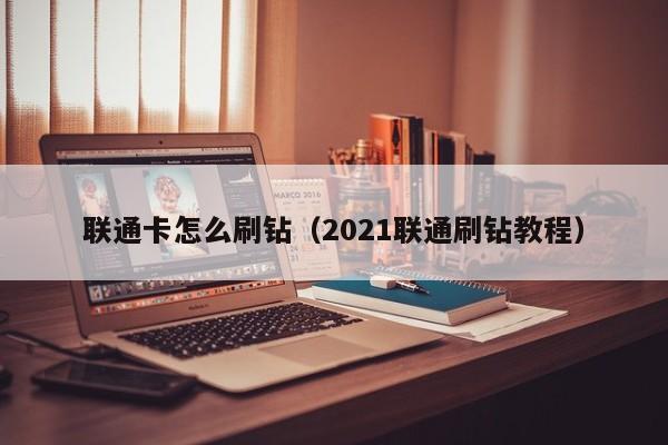 联通卡怎么刷钻（2021联通刷钻教程）