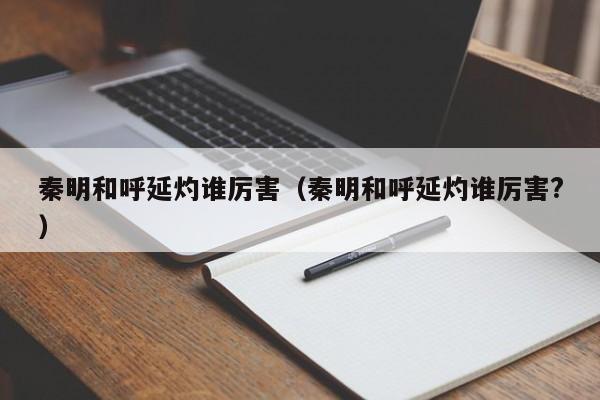 秦明和呼延灼谁厉害（秦明和呼延灼谁厉害?）