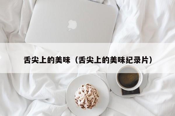 舌尖上的美味（舌尖上的美味纪录片）