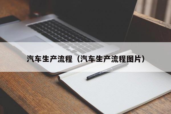 汽车生产流程（汽车生产流程图片）