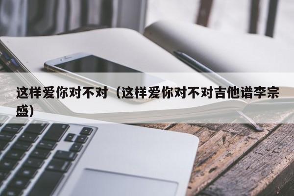 这样爱你对不对（这样爱你对不对吉他谱李宗盛）