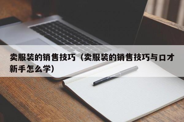 卖服装的销售技巧（卖服装的销售技巧与口才新手怎么学）