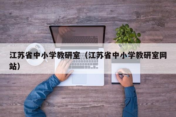 江苏省中小学教研室（江苏省中小学教研室网站）