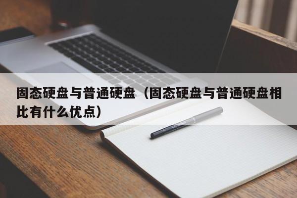 固态硬盘与普通硬盘（固态硬盘与普通硬盘相比有什么优点）