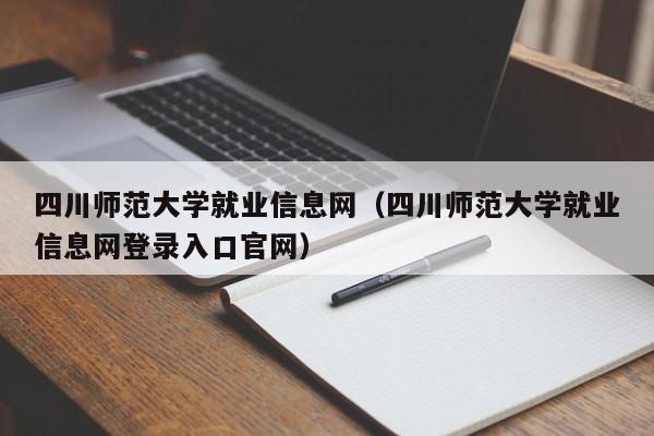 四川师范大学就业信息网（四川师范大学就业信息网登录入口官网）