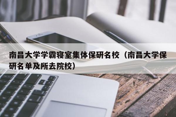 南昌大学学霸寝室集体保研名校（南昌大学保研名单及所去院校）