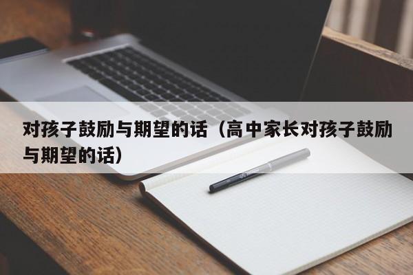 对孩子鼓励与期望的话（高中家长对孩子鼓励与期望的话）