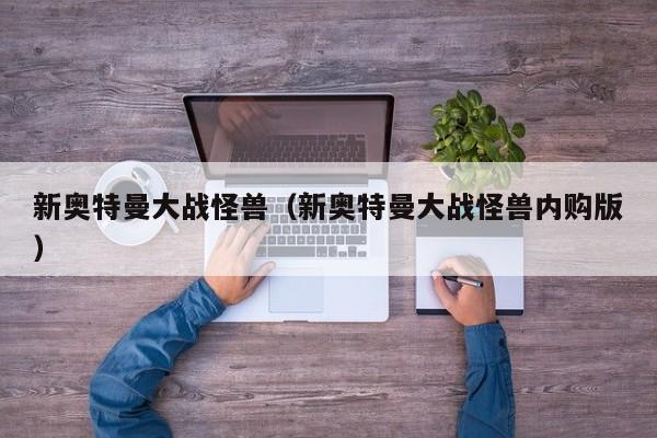 新奥特曼大战怪兽（新奥特曼大战怪兽内购版）