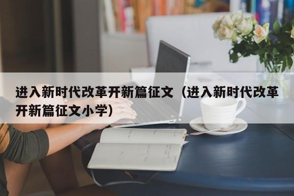 进入新时代改革开新篇征文（进入新时代改革开新篇征文小学）