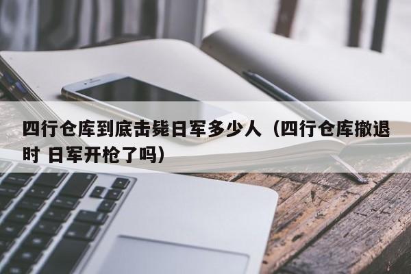 四行仓库到底击毙日军多少人（四行仓库撤退时 日军开枪了吗）