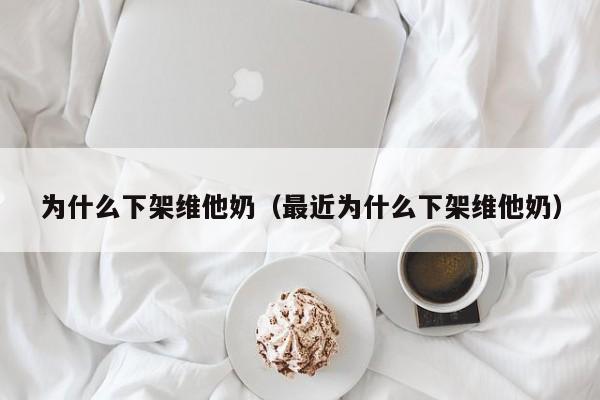 为什么下架维他奶（最近为什么下架维他奶）