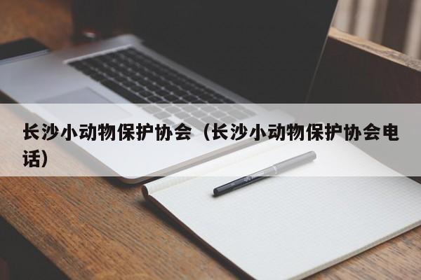 长沙小动物保护协会（长沙小动物保护协会电话）