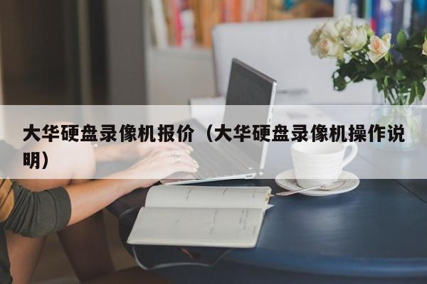 大华硬盘录像机报价（大华硬盘录像机操作说明）