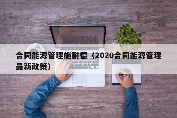 合同能源管理施耐德（2020合同能源管理最新政策）