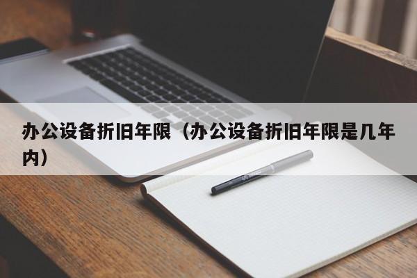 办公设备折旧年限（办公设备折旧年限是几年内）