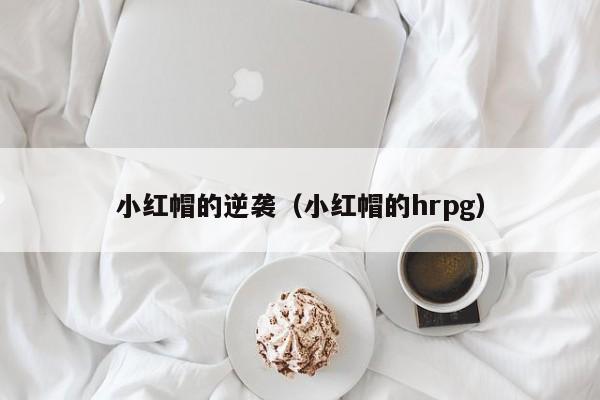 小红帽的逆袭（小红帽的hrpg）