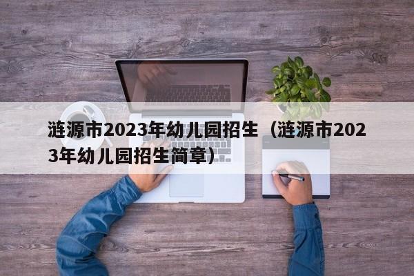 涟源市2023年幼儿园招生（涟源市2023年幼儿园招生简章）